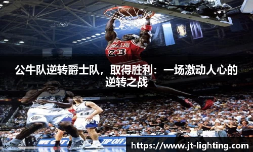 公牛队逆转爵士队，取得胜利：一场激动人心的逆转之战