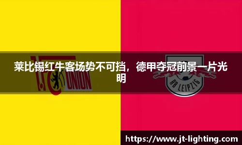 莱比锡红牛客场势不可挡，德甲夺冠前景一片光明