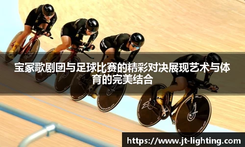 宝冢歌剧团与足球比赛的精彩对决展现艺术与体育的完美结合