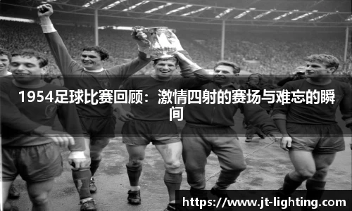 1954足球比赛回顾：激情四射的赛场与难忘的瞬间