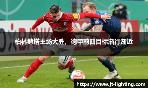 柏林赫塔主场大胜，德甲前四目标渐行渐近