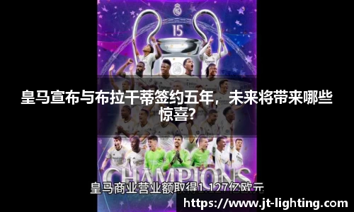 皇马宣布与布拉干蒂签约五年，未来将带来哪些惊喜？