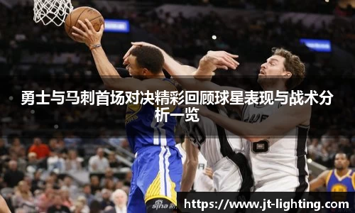勇士与马刺首场对决精彩回顾球星表现与战术分析一览