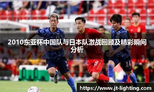 2010东亚杯中国队与日本队激战回顾及精彩瞬间分析
