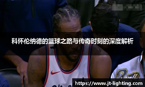 科怀伦纳德的篮球之路与传奇时刻的深度解析