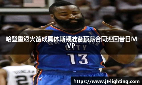 哈登重返火箭成真休斯顿准备顶薪合同迎回昔日MVP