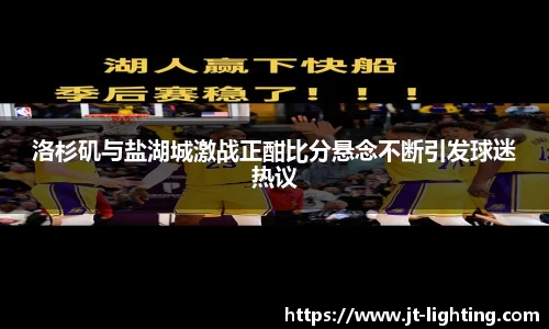 洛杉矶与盐湖城激战正酣比分悬念不断引发球迷热议