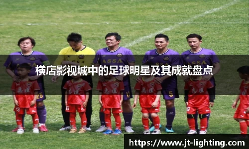 横店影视城中的足球明星及其成就盘点
