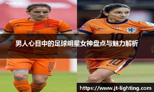 男人心目中的足球明星女神盘点与魅力解析