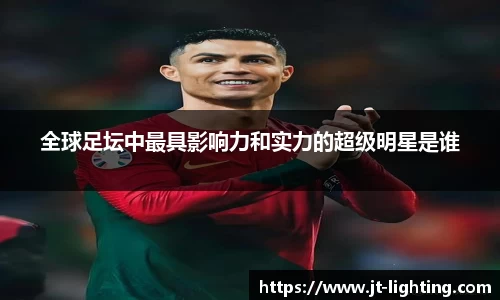 全球足坛中最具影响力和实力的超级明星是谁